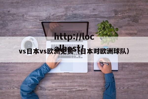 vs日本vs欧洲免费（日本对欧洲球队）