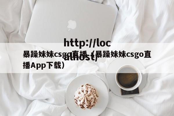 暴躁妹妹csgo直播（暴躁妹妹csgo直播App下载）