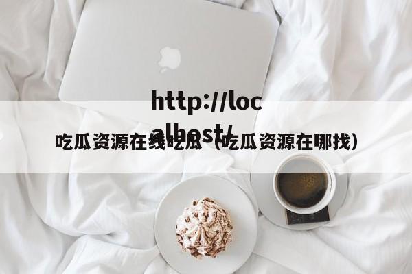 吃瓜资源在线吃瓜（吃瓜资源在哪找）