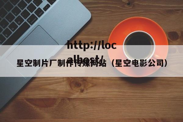 星空制片厂制作传媒网站（星空电影公司）