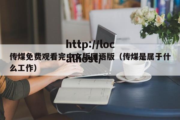 传煤免费观看完中文版国语版（传煤是属于什么工作）