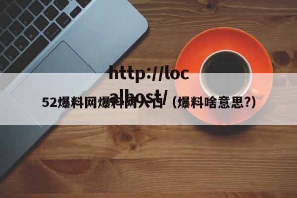 52爆料网爆料网入口（爆料啥意思?）