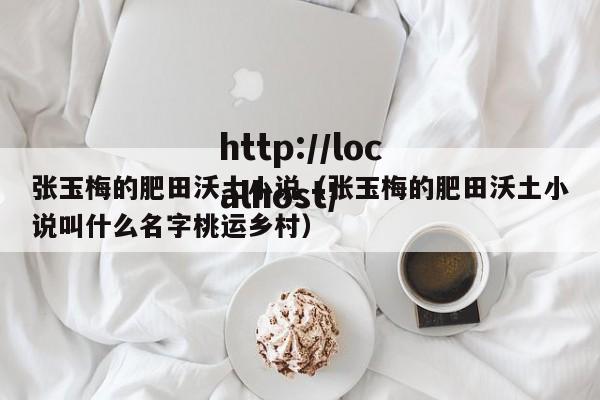 张玉梅的肥田沃土小说（张玉梅的肥田沃土小说叫什么名字桃运乡村）