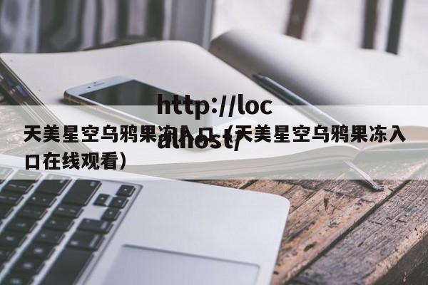 天美星空乌鸦果冻入口（天美星空乌鸦果冻入口在线观看）