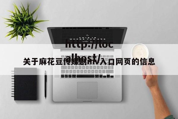 关于麻花豆传媒剧mv入口网页的信息